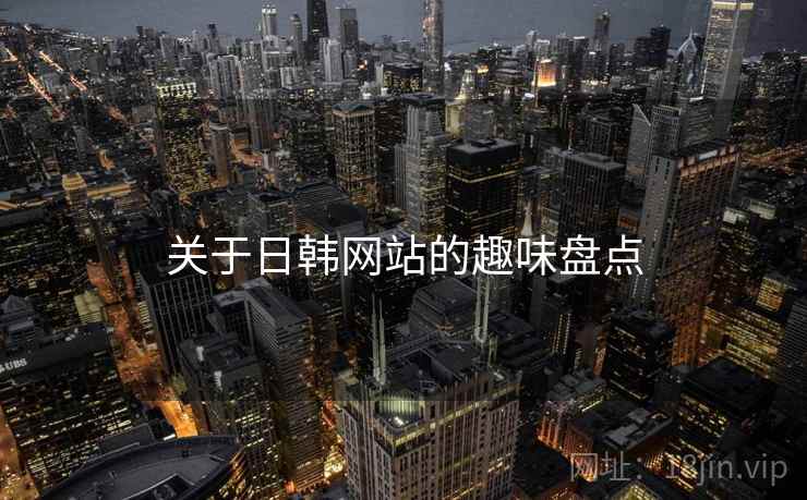详细阅读:关于日韩网站的趣味盘点 关于日韩网站的趣味盘点