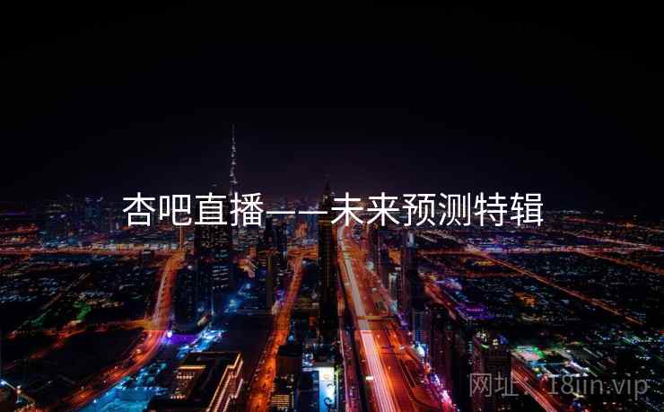 详细阅读:杏吧直播——未来预测特辑 杏吧直播——未来预测特辑