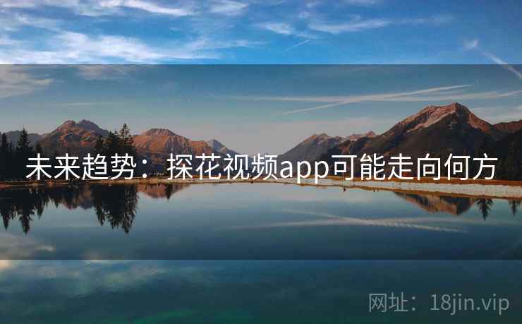 详细阅读:未来趋势:探花视频app可能走向何方 未来趋势:探花视频app可能走向何方