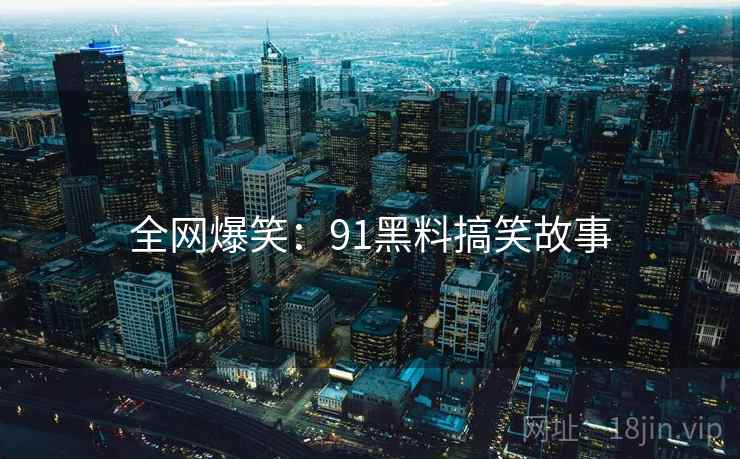 详细阅读:全网爆笑:91黑料搞笑故事 全网爆笑:91黑料搞笑故事