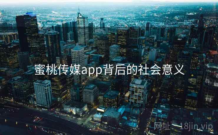 蜜桃传媒app背后的社会意义 蜜桃传媒app背后的社会意义