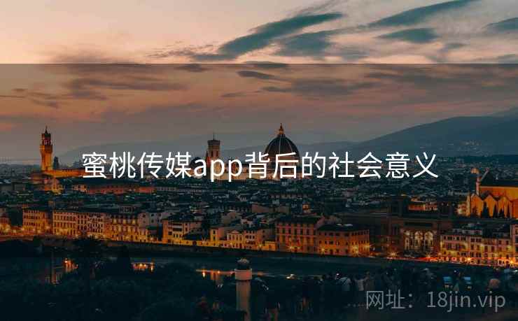 蜜桃传媒app背后的社会意义 蜜桃传媒app背后的社会意义