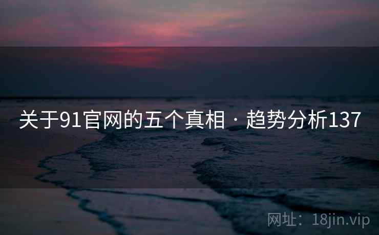 关于91官网的五个真相 · 趋势分析137